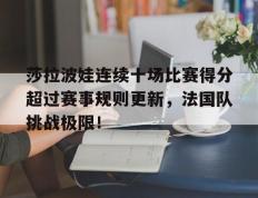 南宫体育-莎拉波娃连续十场比赛得分超过赛事规则更新，法国队挑战极限！的简单介绍
